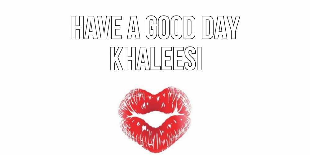Greetings card с именем, Khaleesi Have a good day Поцелуй Greetings with text for free download 