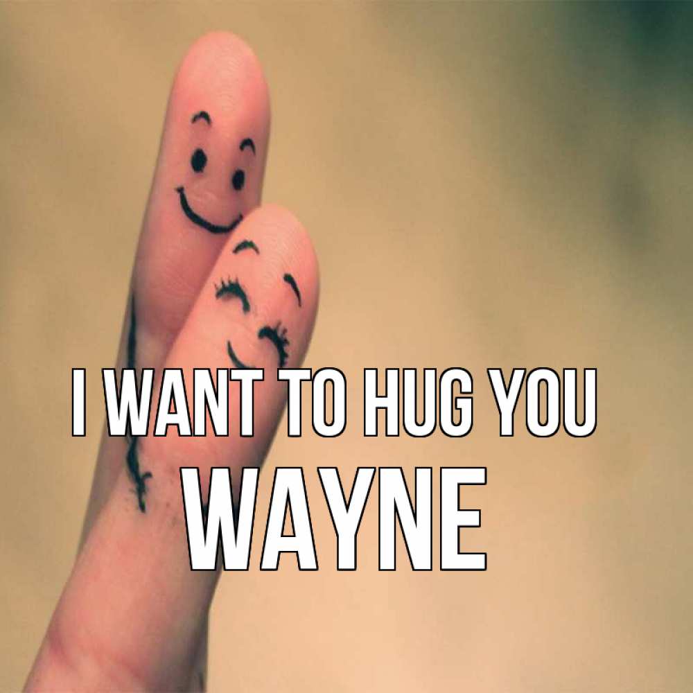 Greetings card с именем, Wayne I want to hug you рисунок на пальцах Greetings with text for free download 