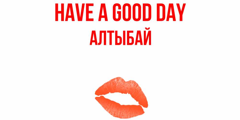 Greetings card с именем, Алтыбай Have a good day удачного дня с поцелуем Greetings with text for free download 