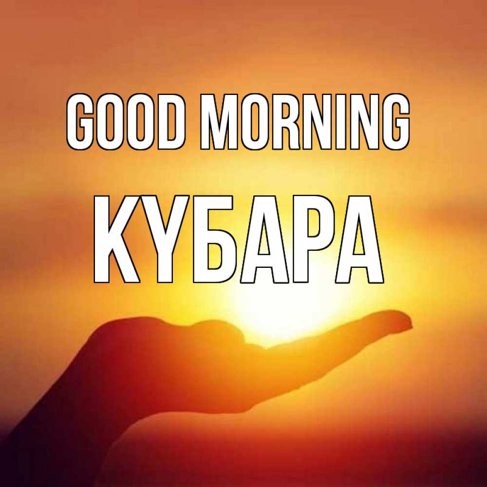Greetings card с именем, КҮБАРА Good morning ладошка и закат Greetings with text for free download 
