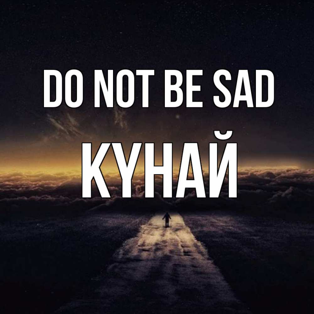 Greetings card с именем, КҮНАЙ Do not be sad дорога в никуда Greetings with text for free download 