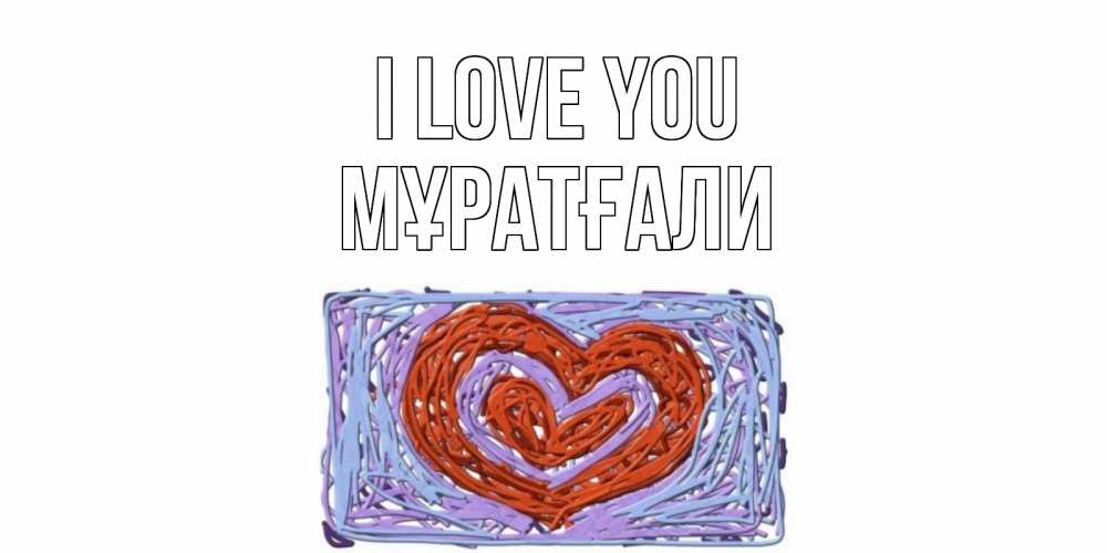 Greetings card с именем, Мұратғали I love you сердце Greetings with text for free download 