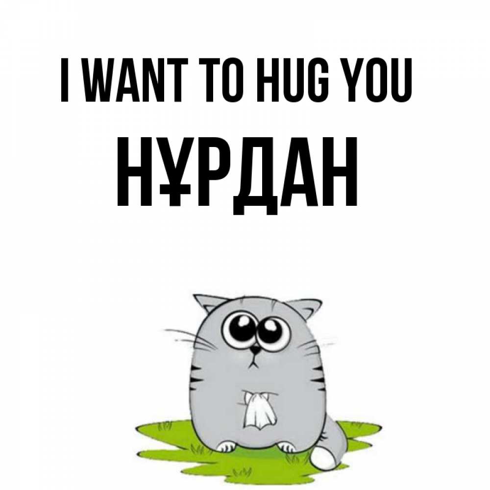 Greetings card с именем, НҰРДАН I want to hug you котик теребит платочек сидя на травке Greetings with text for free download 