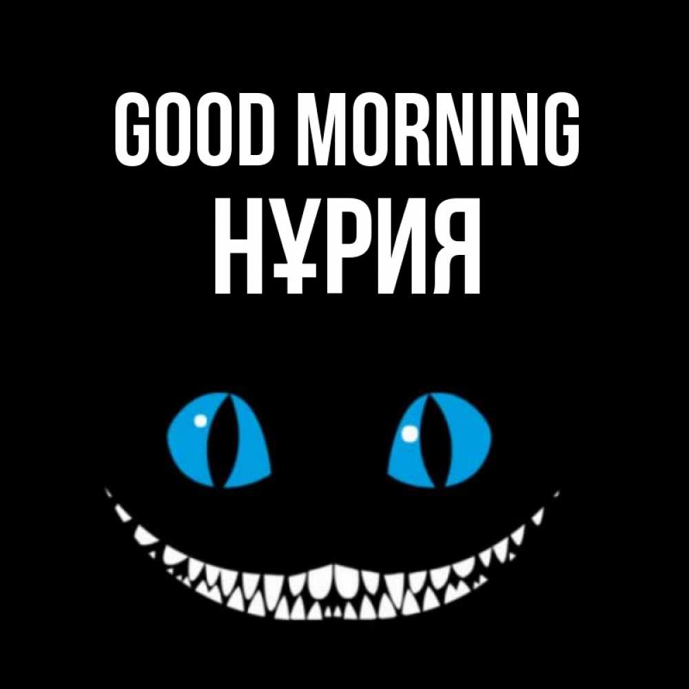 Greetings card с именем, НҰРИЯ Good morning голубые глаза и зубки Greetings with text for free download 