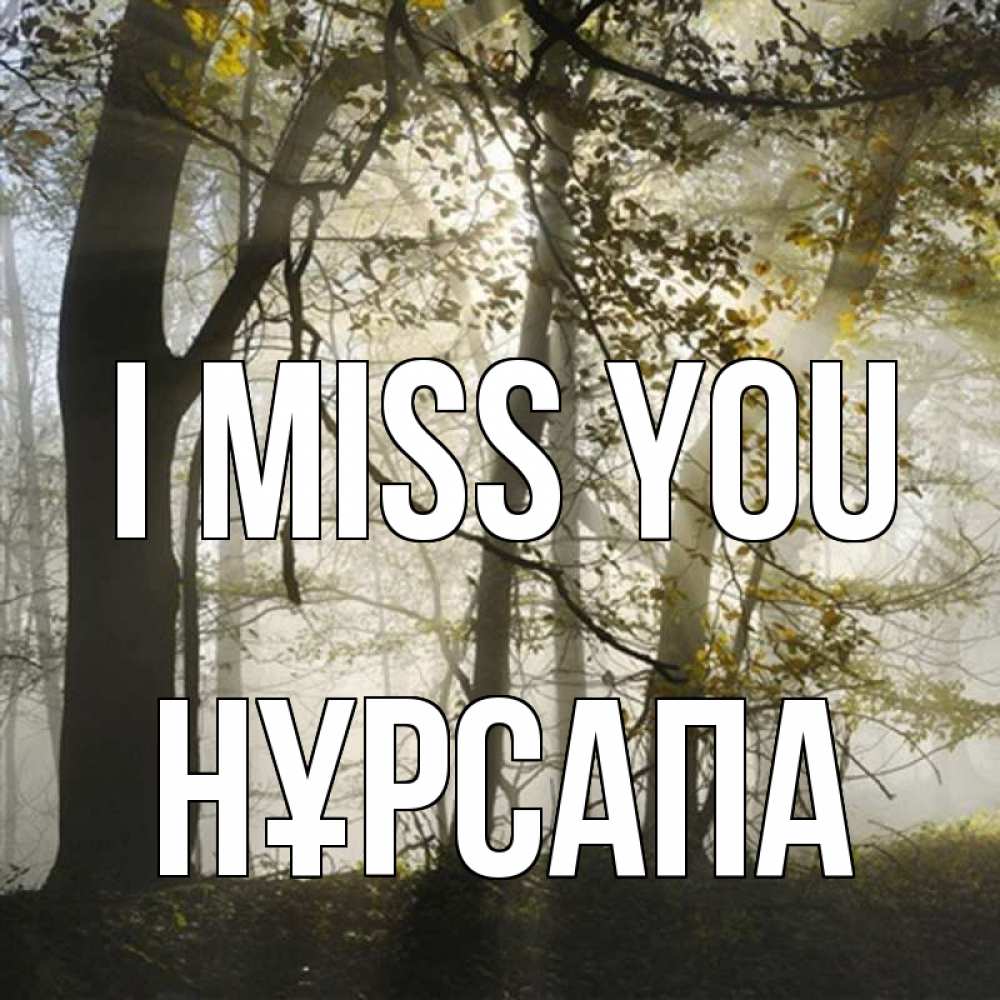 Greetings card с именем, НҰРСАПА I miss you грустно Greetings with text for free download 