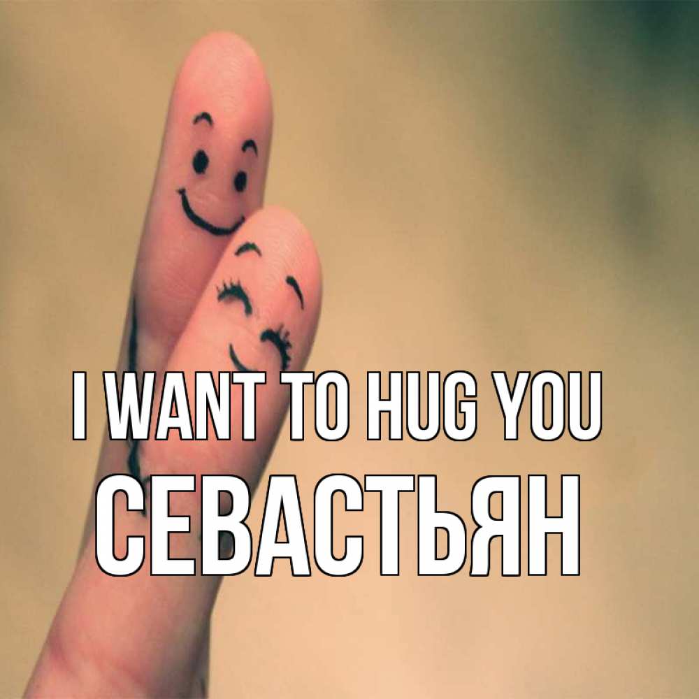 Greetings card с именем, Севастьян I want to hug you рисунок на пальцах Greetings with text for free download 