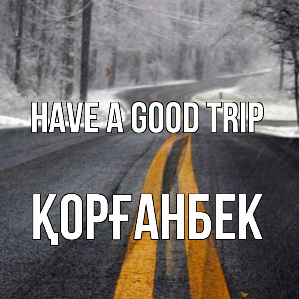 Greetings card с именем, Қорғанбек Have a good trip хорошего вам путешествия Greetings with text for free download 