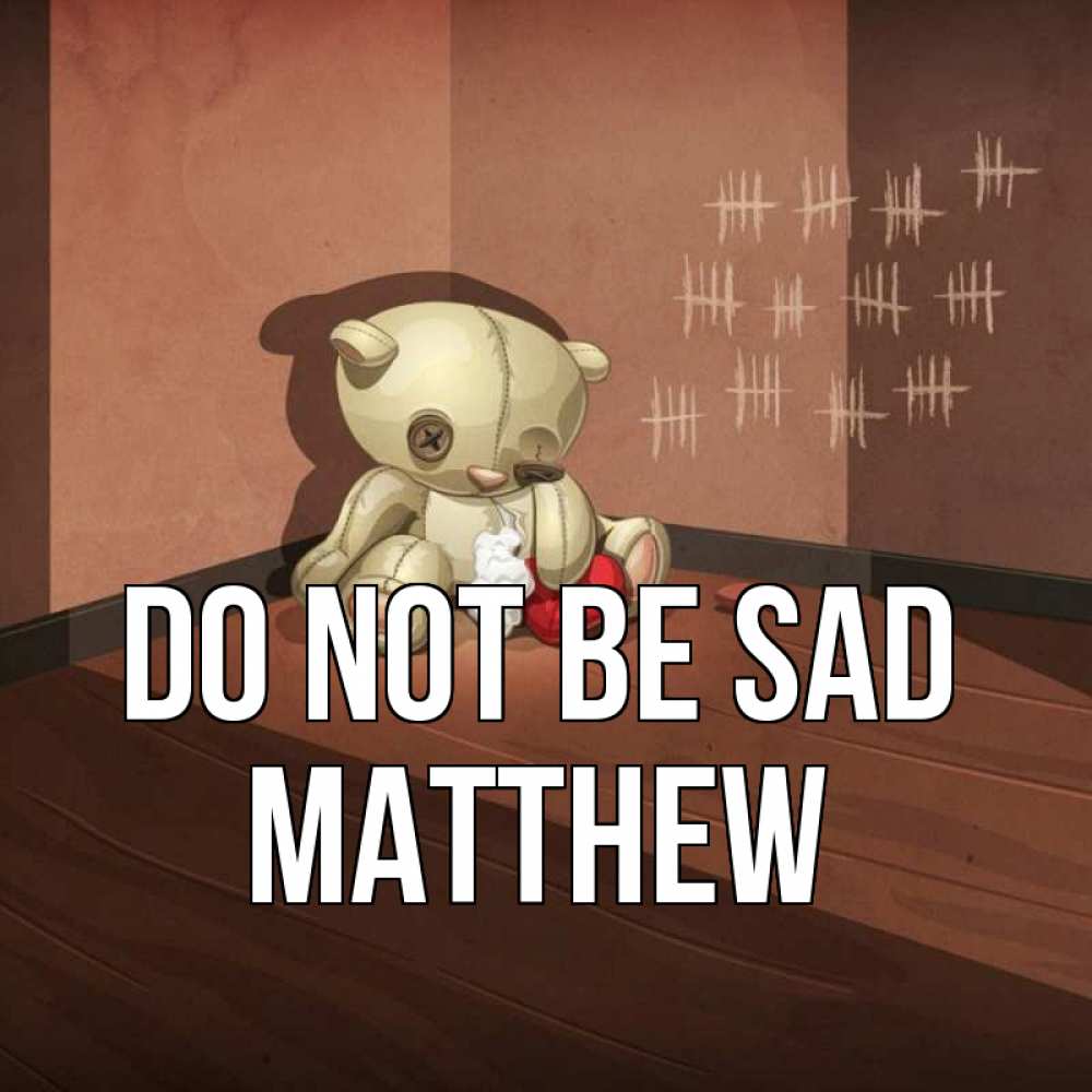 Greetings card с именем, Matthew Do not be sad мишку бросила хозяйка Greetings with text for free download 