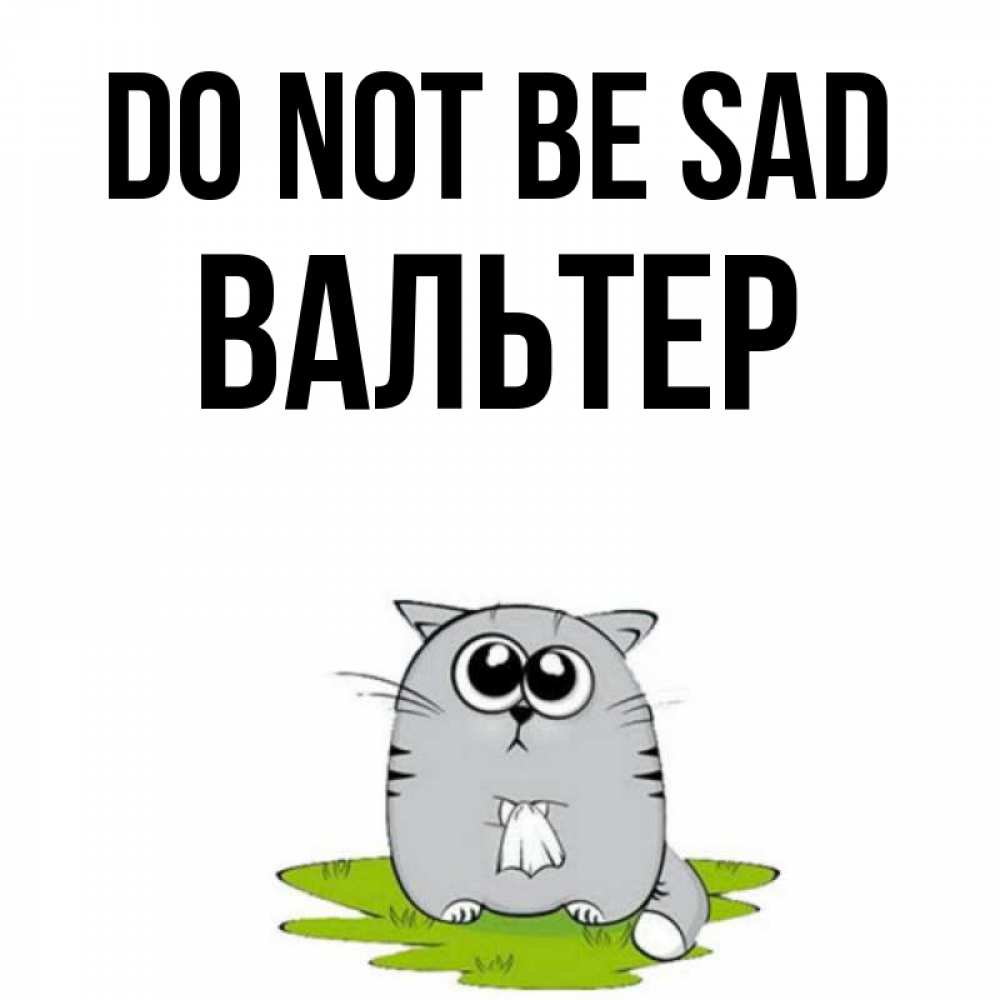 Greetings card с именем, Вальтер Do not be sad грустный котяра Greetings with text for free download 