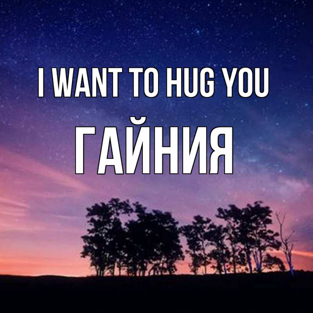 Greetings card с именем, ГАЙНИЯ I want to hug you силуэты деревьев Greetings with text for free download 