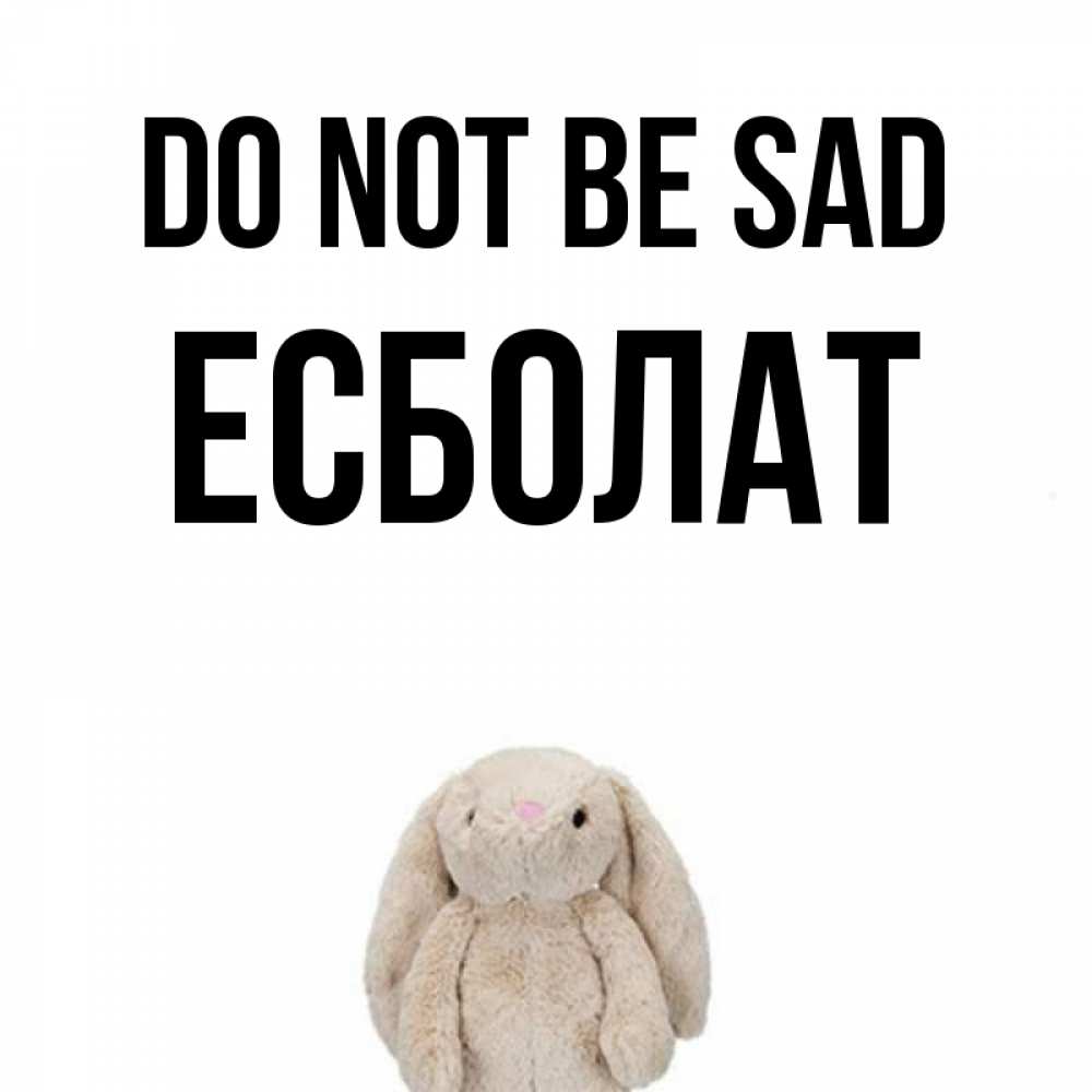 Greetings card с именем, Есболат Do not be sad детская игрушка зайчика Greetings with text for free download 