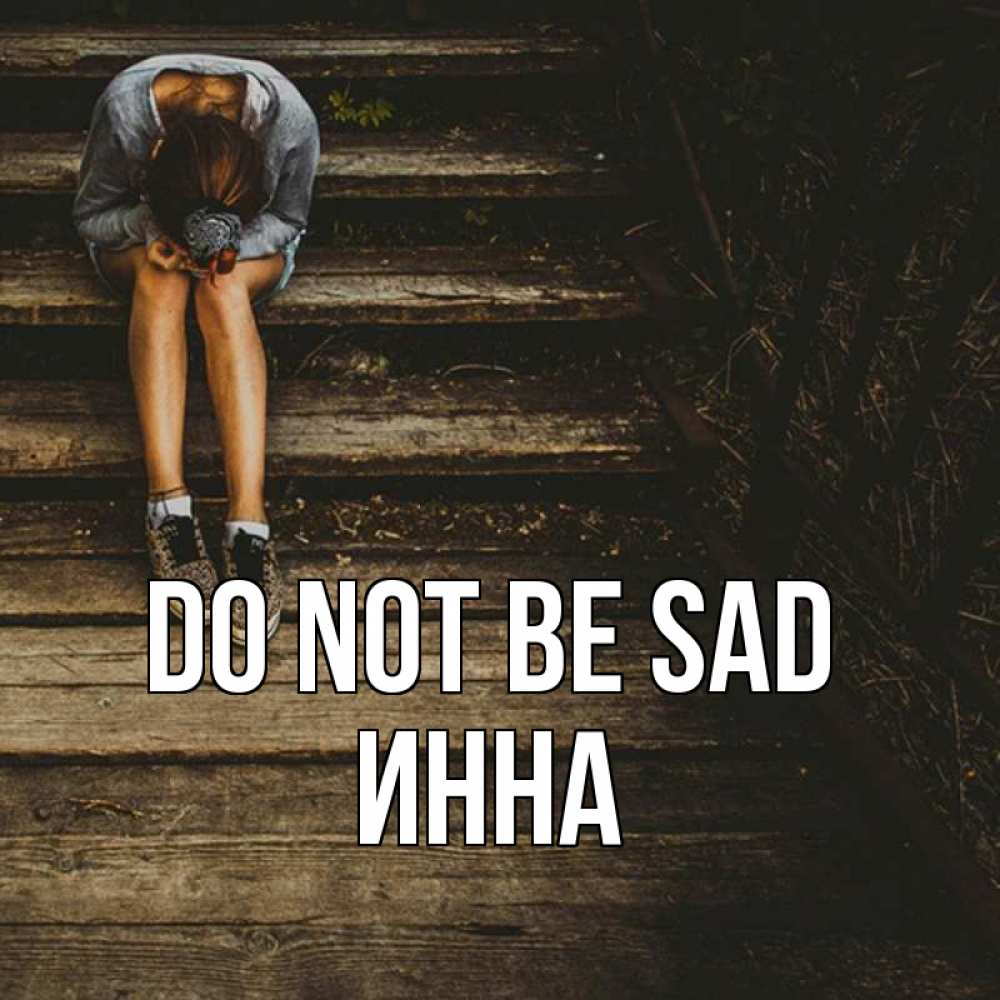 Greetings card с именем, Инна Do not be sad девушка сидит на деревянных ступеньках Greetings with text for free download 