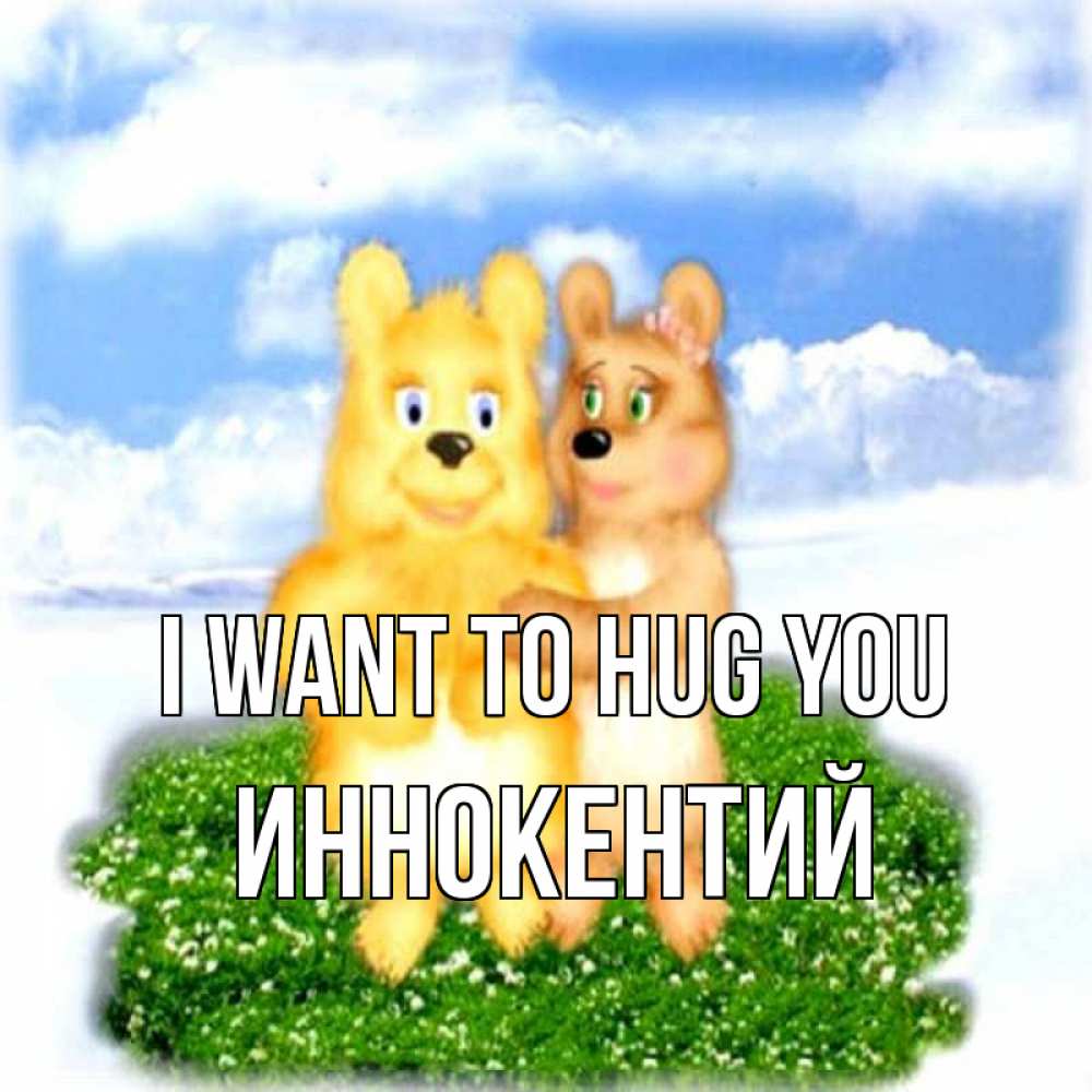 Greetings card с именем, Иннокентий I want to hug you голубое небо и мишуси Greetings with text for free download 