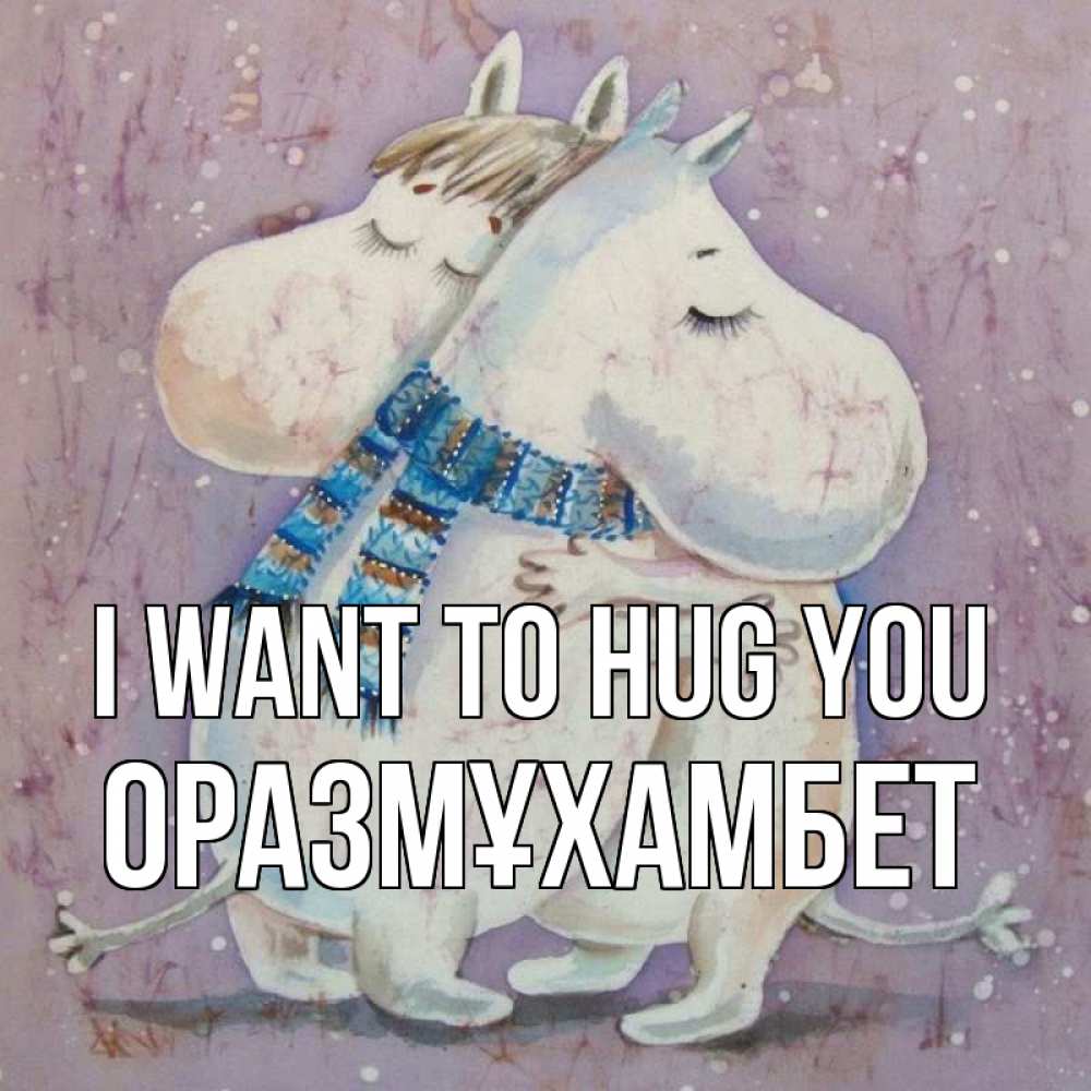 Greetings card с именем, ОРАЗМҰХАМБЕТ I want to hug you персонажи из сказок Greetings with text for free download 
