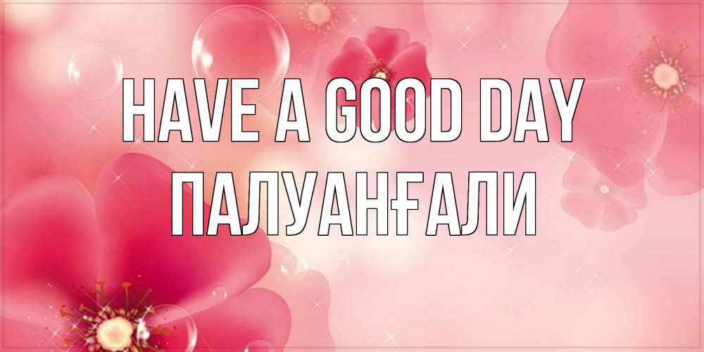 Greetings card с именем, ПАЛУАНҒАЛИ Have a good day красивая открытка с цветами Greetings with text for free download 