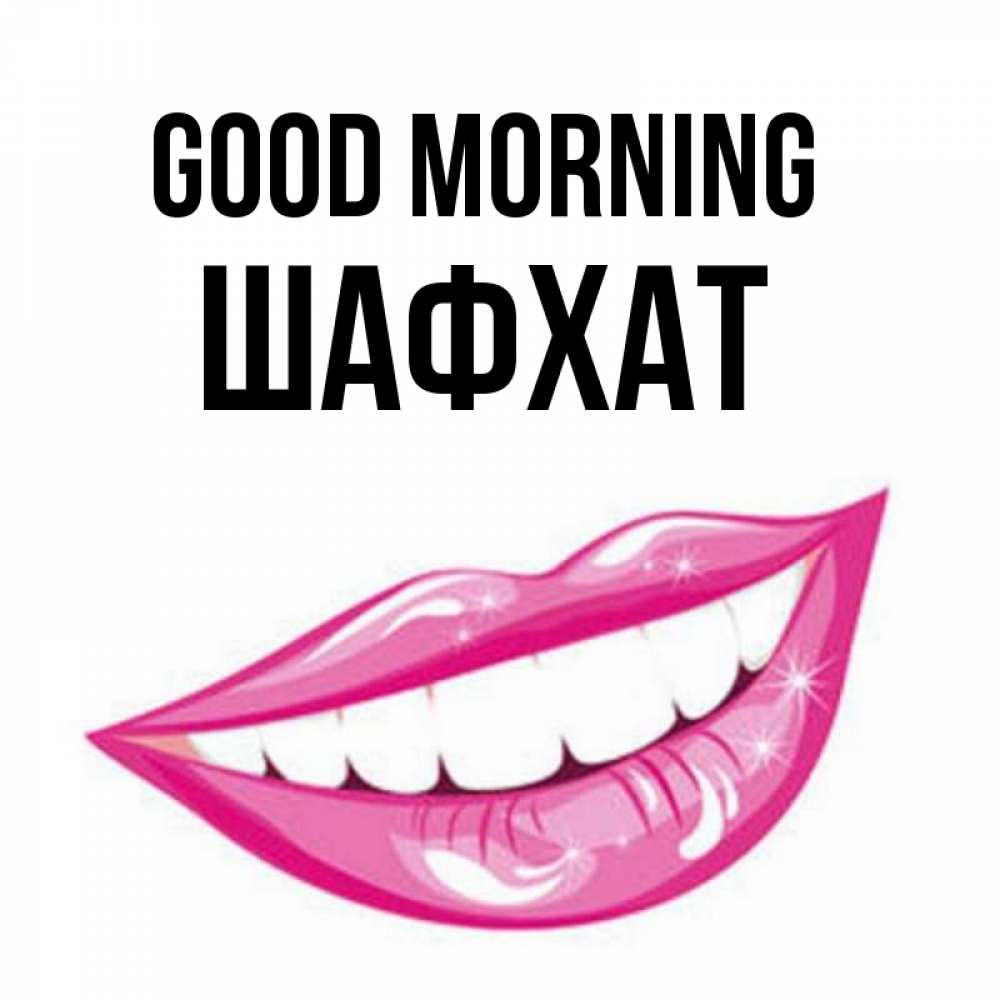 Greetings card с именем, ШАФХАТ Good morning розовые губы и белые зубы Greetings with text for free download 