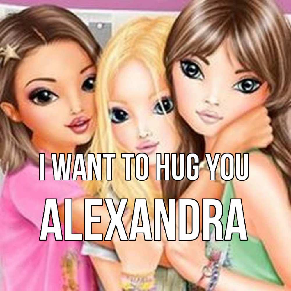 Greetings card с именем, Alexandra I want to hug you красивые девчонки Greetings with text for free download 