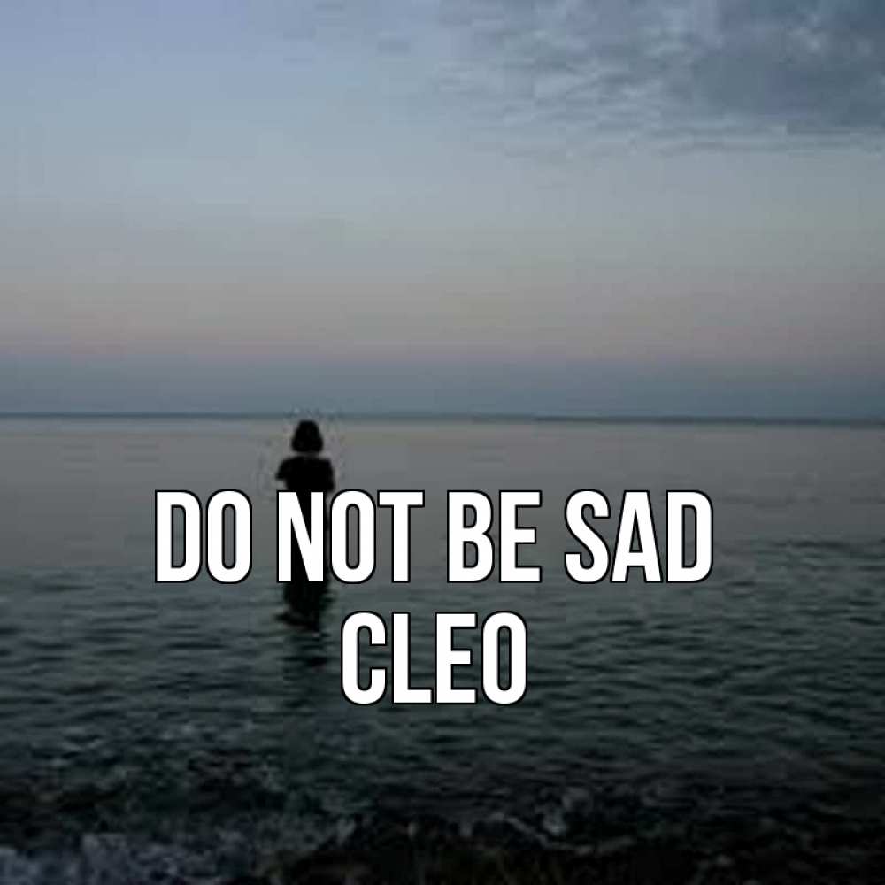 Greetings card с именем, Cleo Do not be sad девушка Greetings with text for free download 