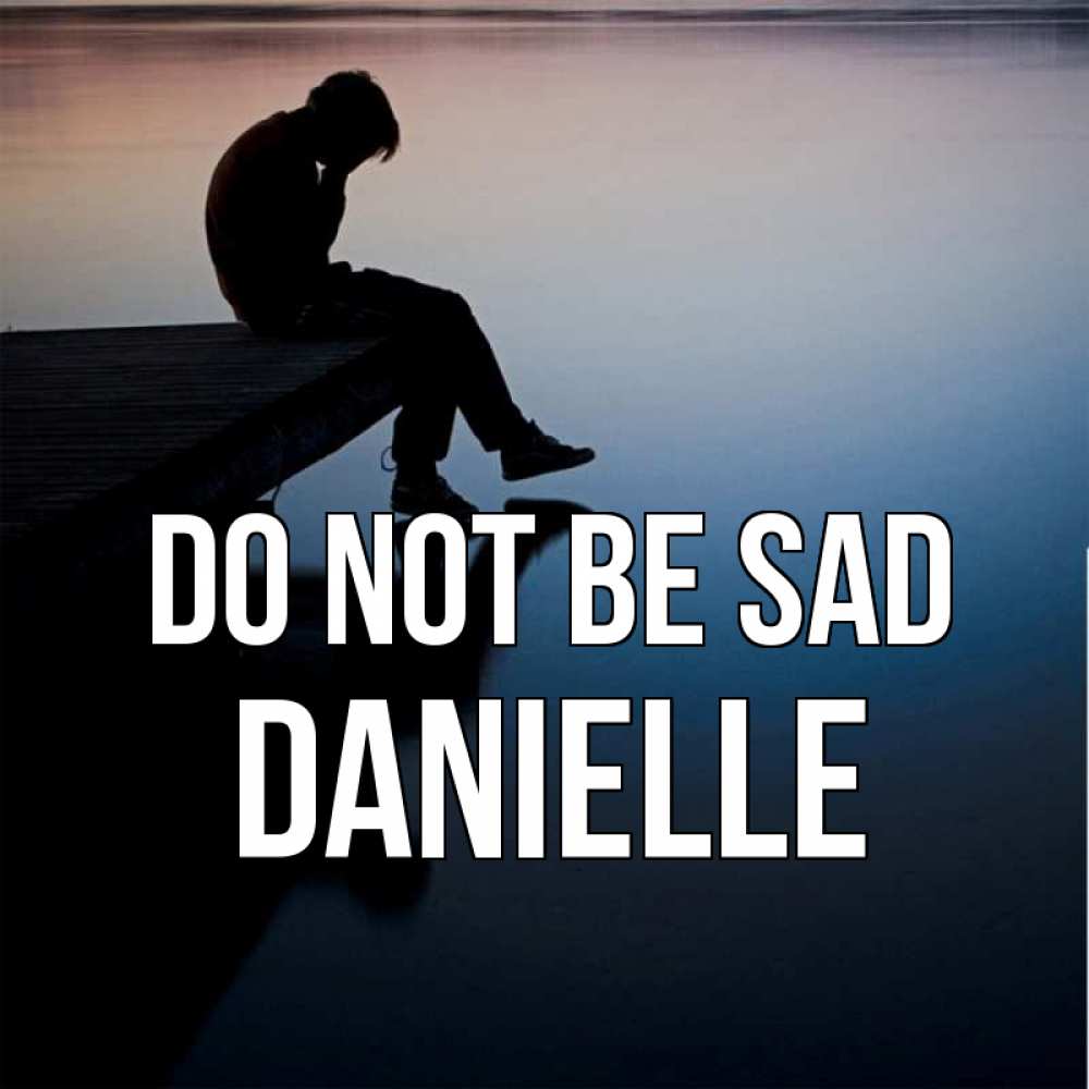 Greetings card с именем, Danielle Do not be sad печаль Greetings with text for free download 