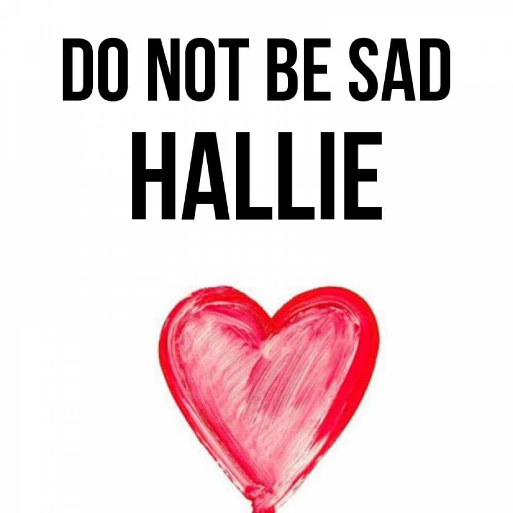 Greetings card с именем, Hallie Do not be sad сердечко Greetings with text for free download 