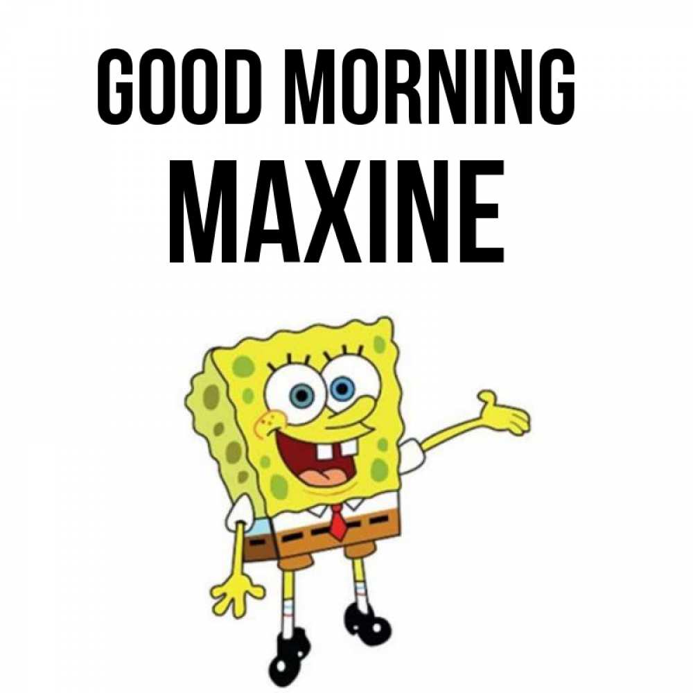 Greetings card с именем, Maxine Good morning губка боб улыбается Greetings with text for free download 
