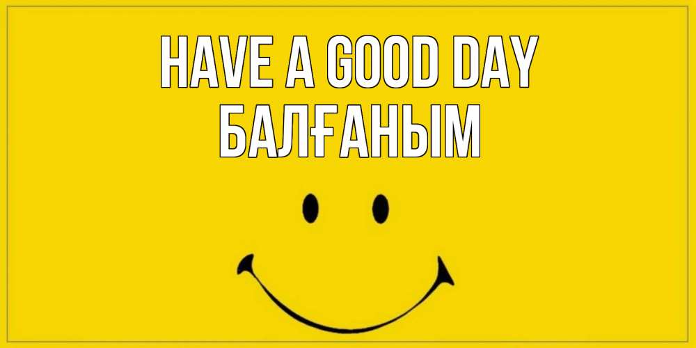 Greetings card с именем, БАЛҒАНЫМ Have a good day улыбка Greetings with text for free download 