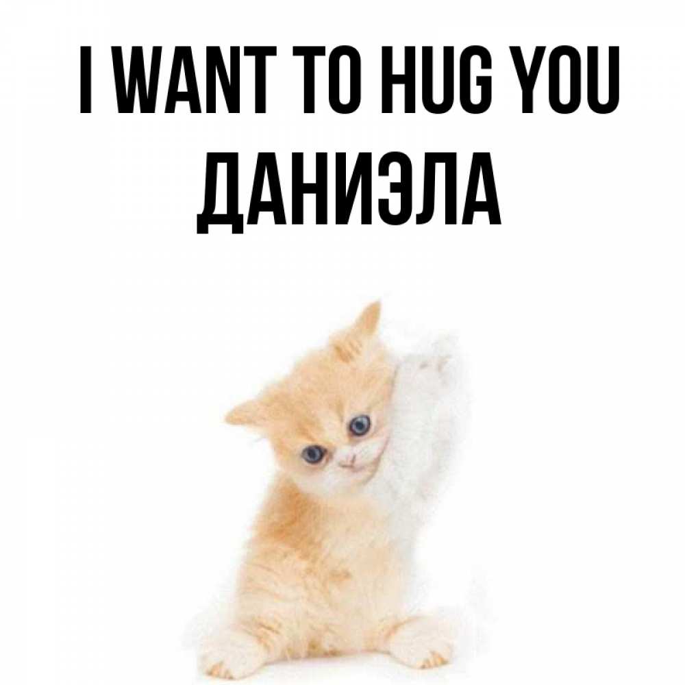 Greetings card с именем, Даниэла I want to hug you я хочу очень скорее обнимаешек Greetings with text for free download 