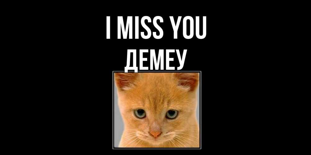 Greetings card с именем, Демеу I miss you открытки рыжий котенок скучает по тебе Greetings with text for free download 