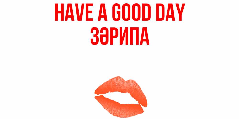 Greetings card с именем, ЗӘРИПА Have a good day удачного дня с поцелуем Greetings with text for free download 