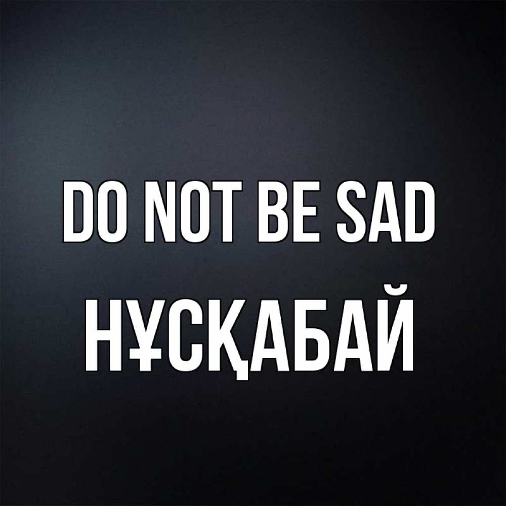 Greetings card с именем, НҰСҚАБАЙ Do not be sad Градиент серый Greetings with text for free download 