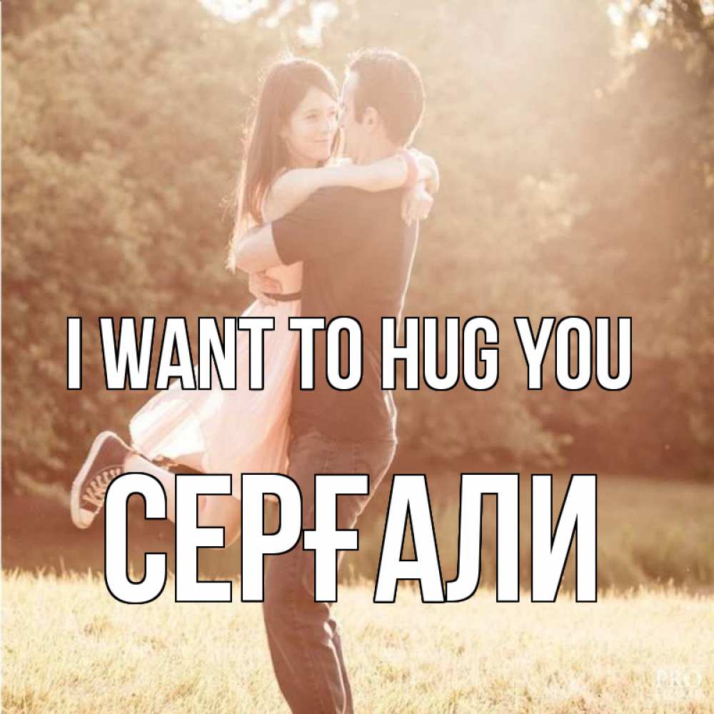 Greetings card с именем, СЕРҒАЛИ I want to hug you парень и девушка фото под фильтром Greetings with text for free download 