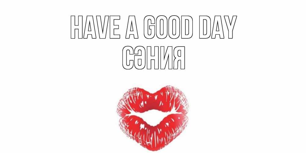 Greetings card с именем, СӘНИЯ Have a good day Поцелуй Greetings with text for free download 