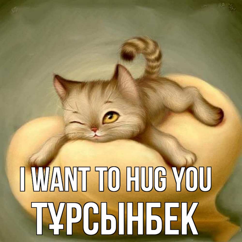 Greetings card с именем, ТҰРСЫНБЕК I want to hug you кошечка Greetings with text for free download 