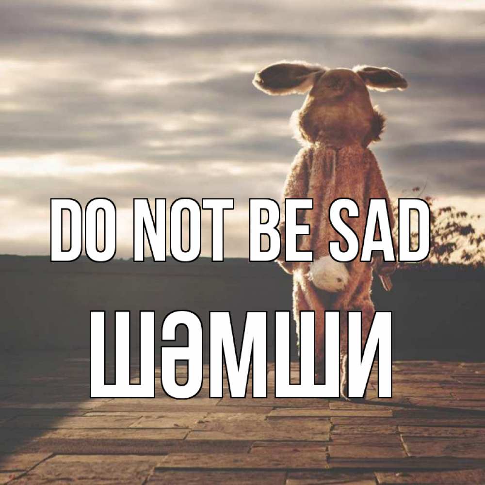 Greetings card с именем, ШӘМШИ Do not be sad со спины Greetings with text for free download 