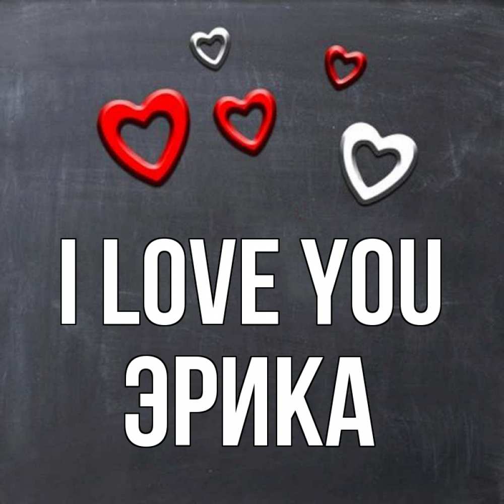 Greetings card с именем, Эрика I love you сердечки белые и красные Greetings with text for free download 