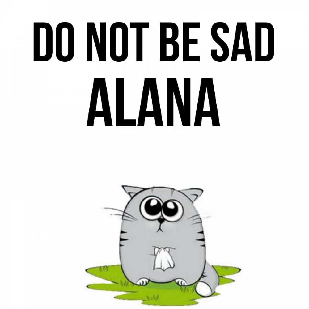 Greetings card с именем, Alana Do not be sad грустный котяра Greetings with text for free download 