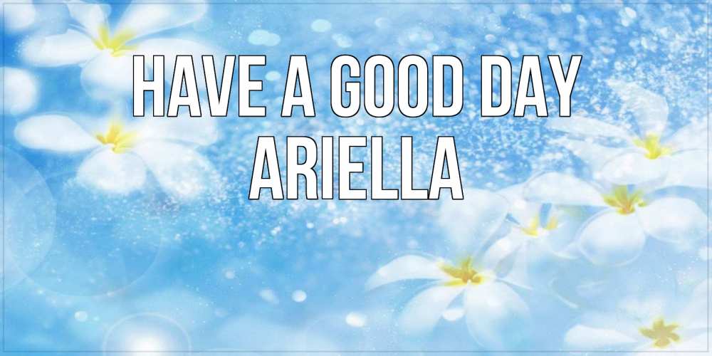 Greetings card с именем, Ariella Have a good day прекрасное настроение Greetings with text for free download 