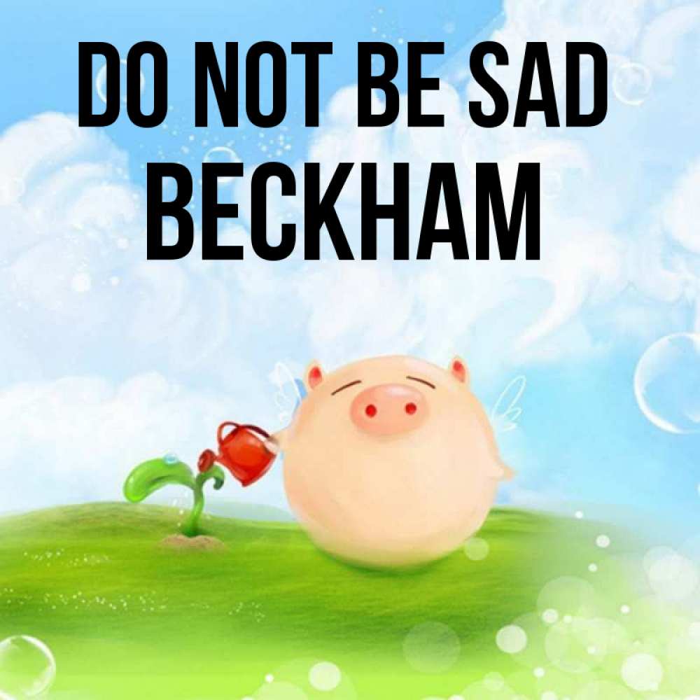 Greetings card с именем, Beckham Do not be sad поливает цветок порося Greetings with text for free download 