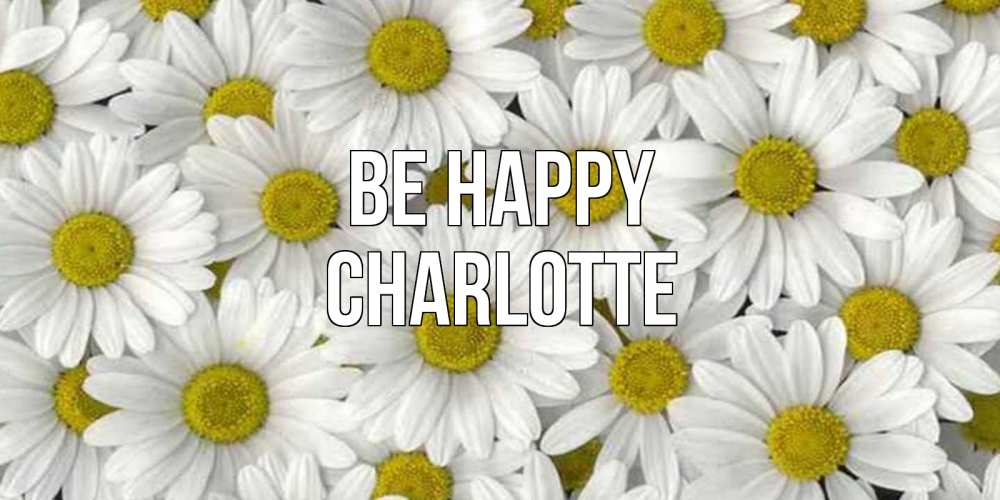Greetings card с именем, Charlotte Be happy поляна ромашек Greetings with text for free download 