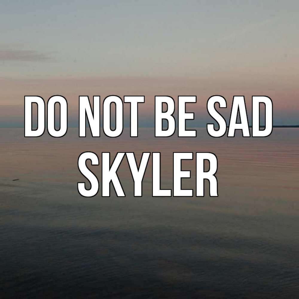 Greetings card с именем, Skyler Do not be sad водная гладь Greetings with text for free download 