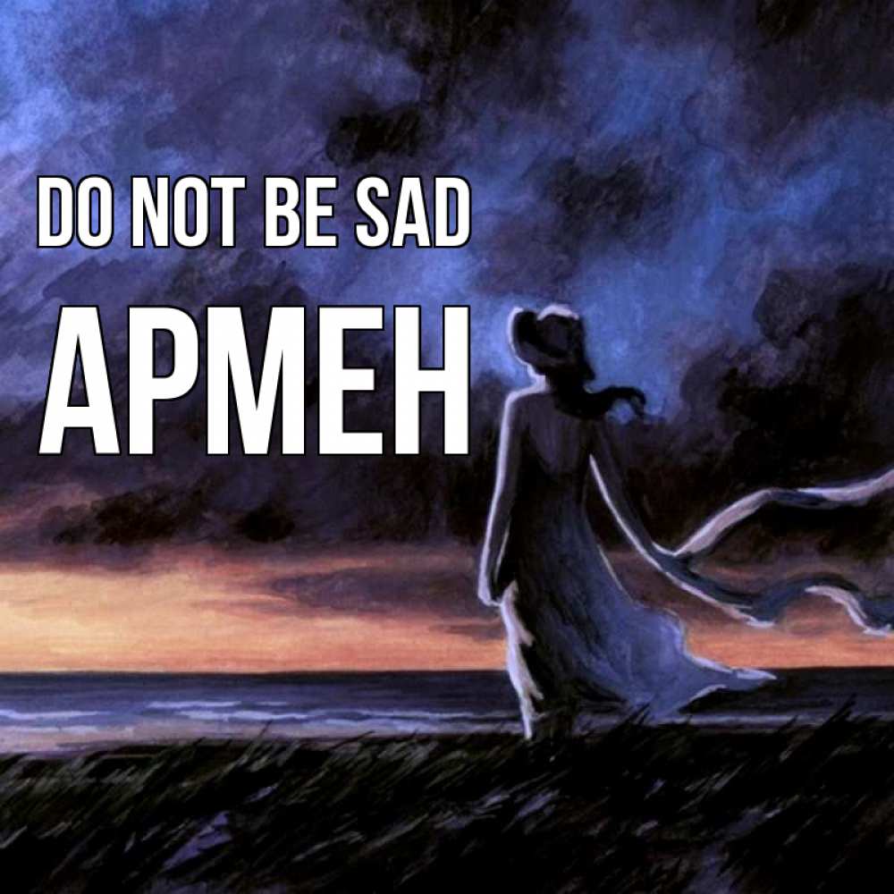 Greetings card с именем, Армен Do not be sad картина Greetings with text for free download 