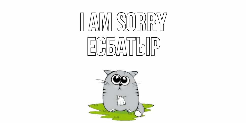 Greetings card с именем, Есбатыр I am sorry открытка с котиком просящим прощения Greetings with text for free download 