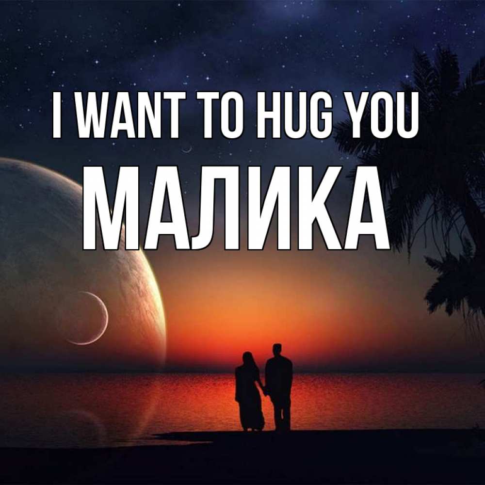 Greetings card с именем, Малика I want to hug you восход спутников Greetings with text for free download 