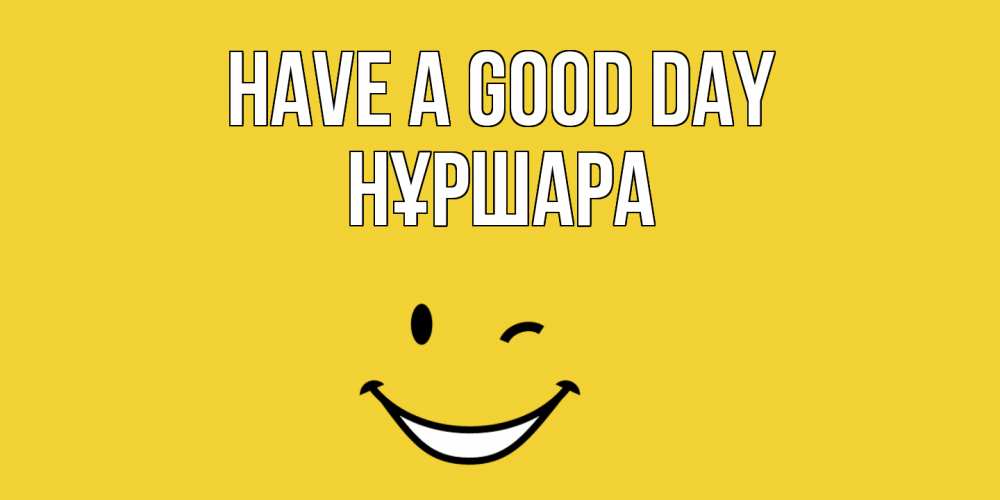 Greetings card с именем, НҰРШАРА Have a good day позитивного дня Greetings with text for free download 