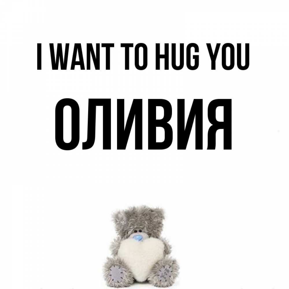 Greetings card с именем, Оливия I want to hug you медвежонок с сердечком белого цвета Greetings with text for free download 