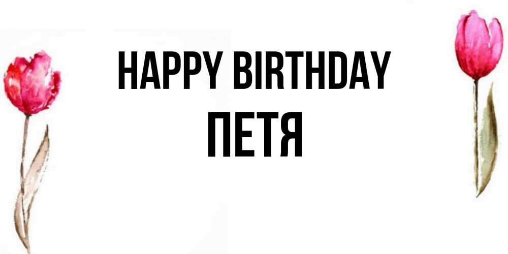 Greetings card с именем, Петя Happy Birthday открытки акварелью с цветами Greetings with text for free download 