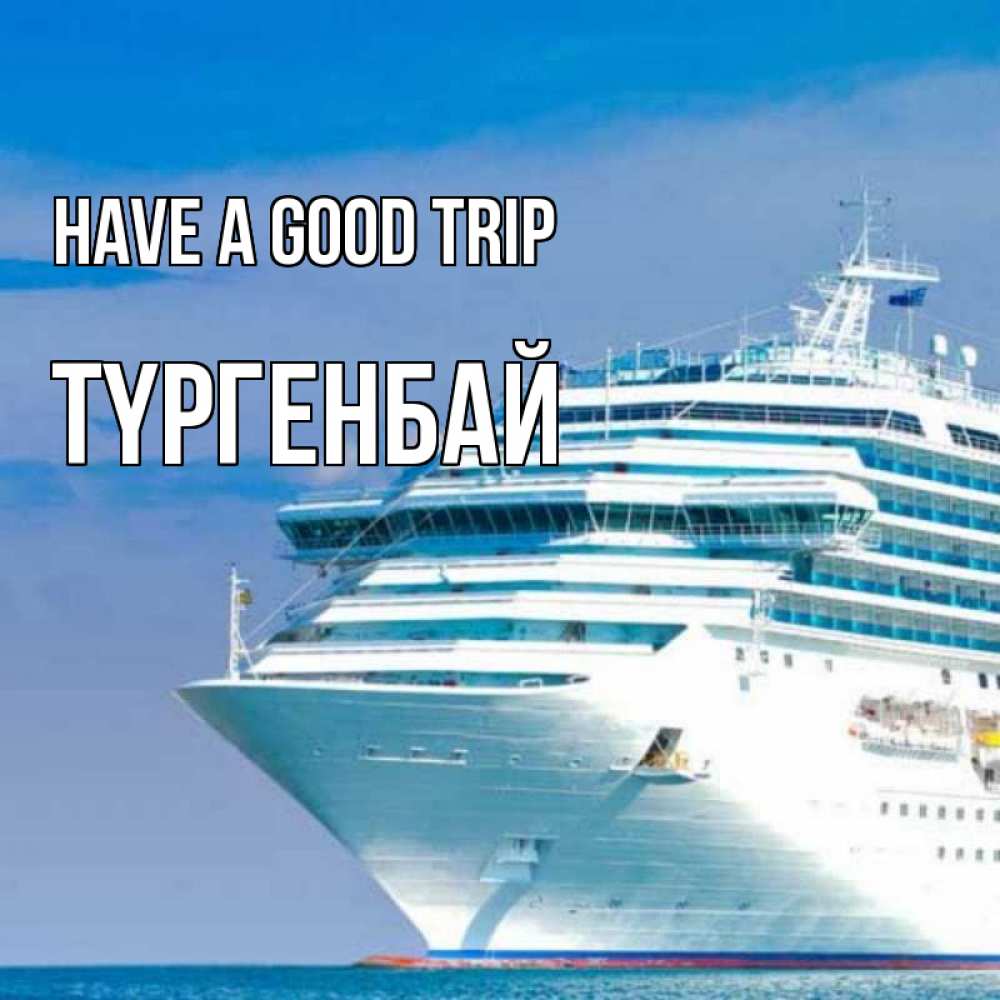 Greetings card с именем, ТҮРГЕНБАЙ Have a good trip огромный лайнер Greetings with text for free download 