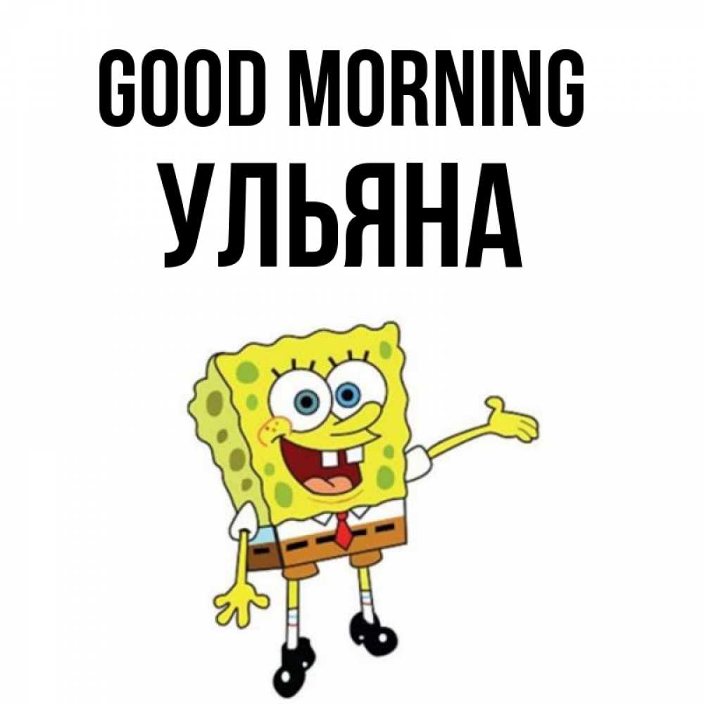 Greetings card с именем, Ульяна Good morning губка боб улыбается Greetings with text for free download 