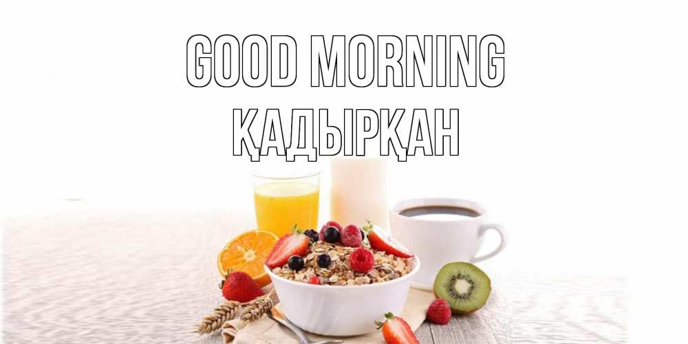 Greetings card с именем, Қадырқан Good morning открытка с пожеланием добрейшего утречка Greetings with text for free download 