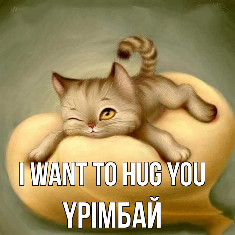Greetings card с именем, ҮРІМБАЙ I want to hug you кошечка Greetings with text for free download 